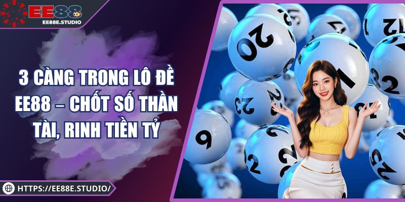 3 Càng Trong Lô Đề EE88 – Chốt Số Thần Tài, Rinh Tiền Tỷ