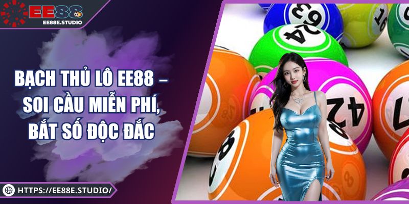 Bạch Thủ Lô EE88 – Soi Cầu Miễn Phí, Bắt Số Độc Đắc