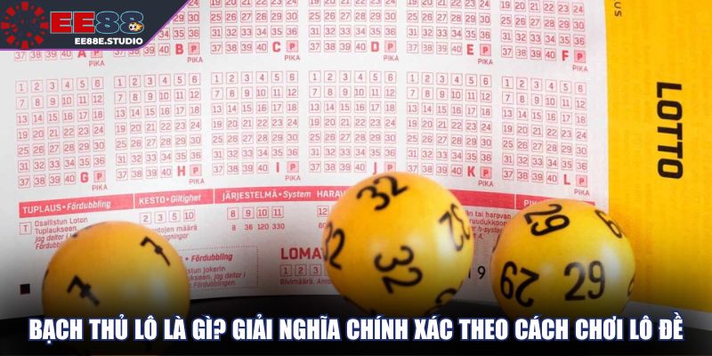 Bạch thủ lô là gì? Giải nghĩa chính xác theo cách chơi lô đề