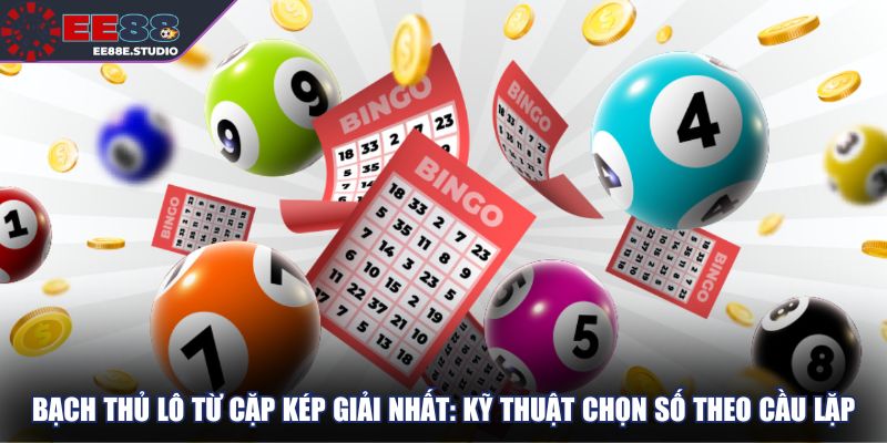 Bạch thủ lô từ cặp kép giải nhất: Kỹ thuật chọn số theo cầu lặp
