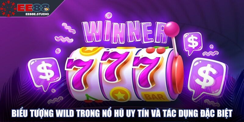 Biểu tượng Wild trong nổ hũ uy tín và tác dụng đặc biệt