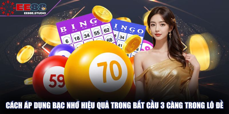 Cách áp dụng bạc nhớ hiệu quả trong bắt cầu 3 càng trong lô đề