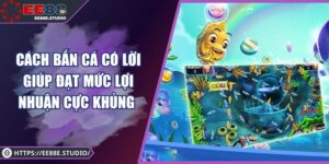 Cách Bắn Cá Có Lời Giúp Đạt Mức Lợi Nhuận Cực Khủng