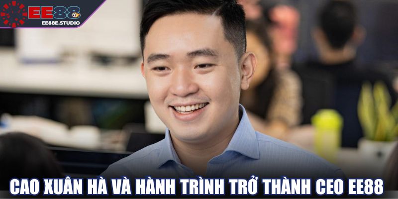 CEO Cao Xuân Hà và bước ngoặt đưa EE88 vươn xa CEO Cao Xuân Hà và bước ngoặt đưa EE88 vươn xa