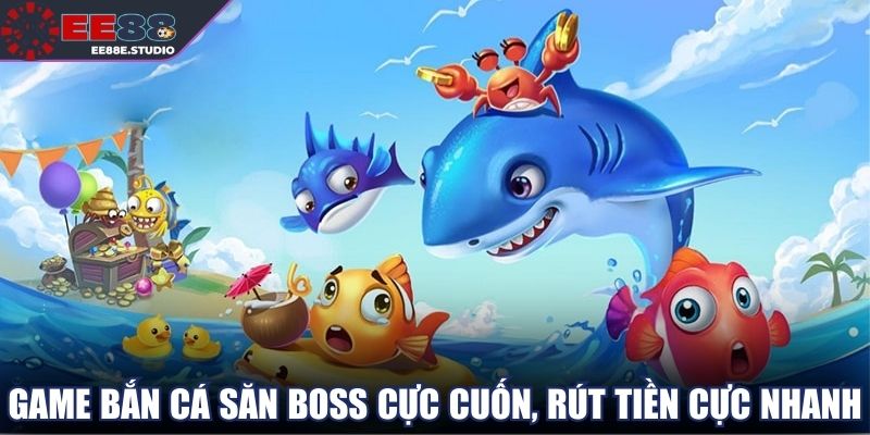 Game bắn cá săn boss cực cuốn, rút tiền cực nhanh