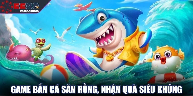 Game bắn cá săn rồng, nhận quà siêu khủng