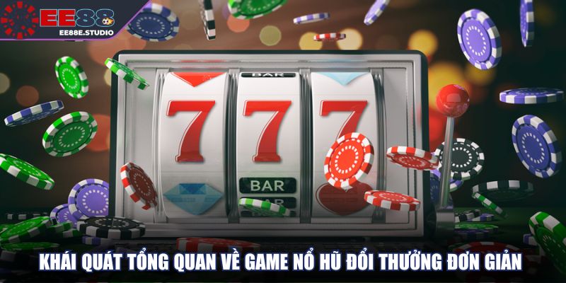 Khái quát tổng quan về game nổ hũ đổi thưởng đơn giản