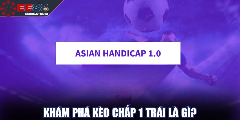 Khám phá kèo chấp 1 trái là gì? Khám phá kèo chấp 1 trái là gì?
