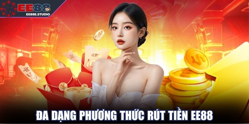 Nhiều phương thức rút tiền EE88, chọn cách bạn thích