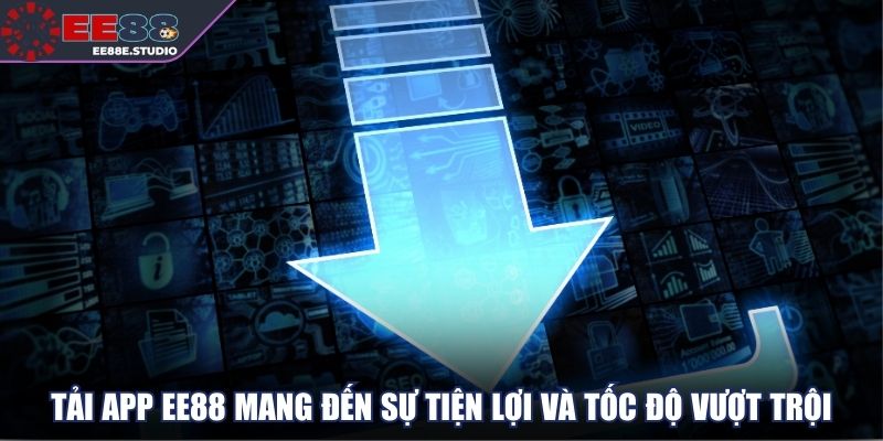 Tải app EE88 mang đến sự tiện lợi và tốc độ vượt trội