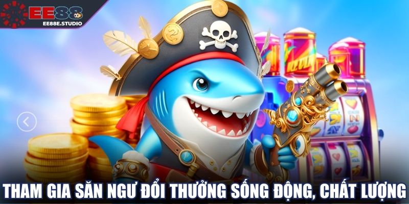 Tham gia săn ngư đổi thưởng sống động, chất lượng