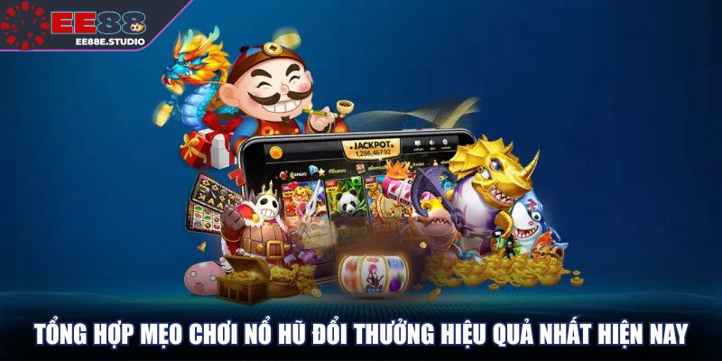 Tổng hợp mẹo chơi nổ hũ đổi thưởng hiệu quả nhất hiện nay