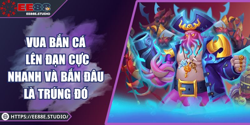 Vua Bắn Cá – Lên Đạn Cực Nhanh Và Bắn Đâu Là Trúng Đó