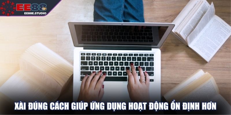 Xài đúng cách giúp ứng dụng hoạt động ổn định hơn