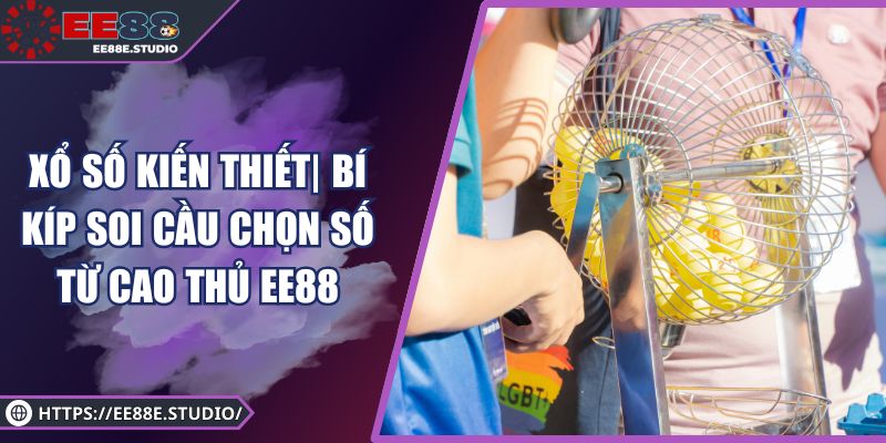 Xổ Số Kiến Thiết| Bí Kíp Soi Cầu Chọn Số Từ Cao Thủ EE88